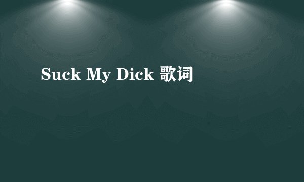 Suck My Dick 歌词