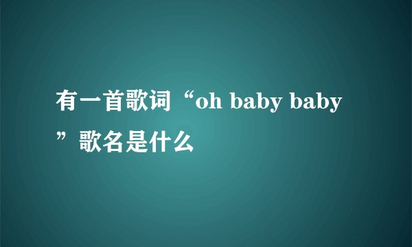 有一首歌词“oh baby baby ”歌名是什么