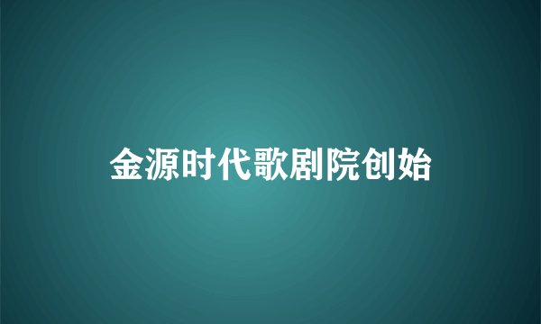 金源时代歌剧院创始