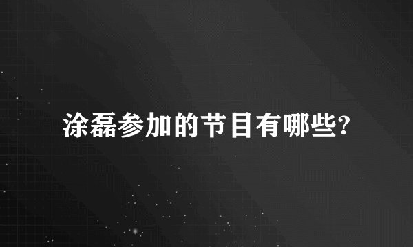 涂磊参加的节目有哪些?