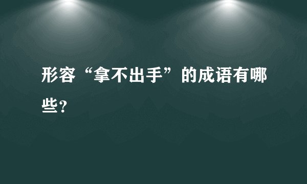 形容“拿不出手”的成语有哪些？