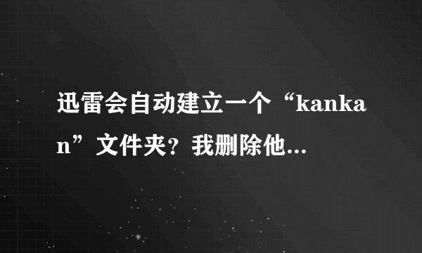 迅雷会自动建立一个“kankan”文件夹？我删除他但是下次登陆迅雷又会建立一个？怎么让他不建立？