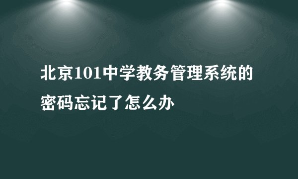 北京101中学教务管理系统的密码忘记了怎么办