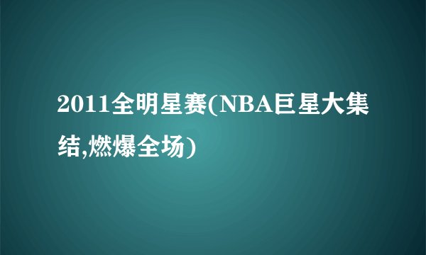 2011全明星赛(NBA巨星大集结,燃爆全场)