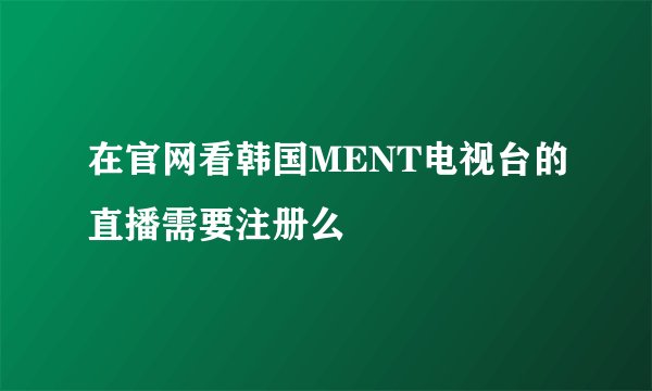 在官网看韩国MENT电视台的直播需要注册么