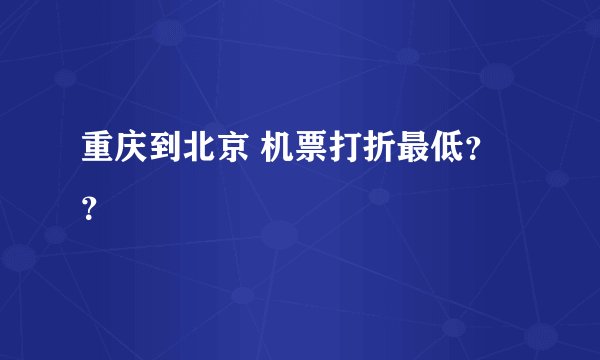 重庆到北京 机票打折最低？？