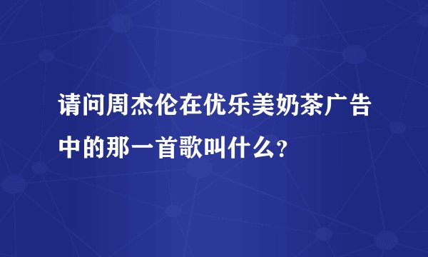 请问周杰伦在优乐美奶茶广告中的那一首歌叫什么？