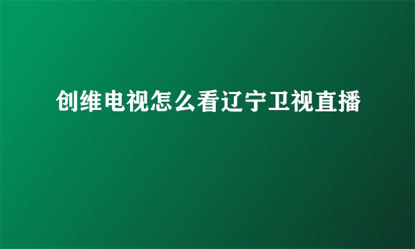 创维电视怎么看辽宁卫视直播