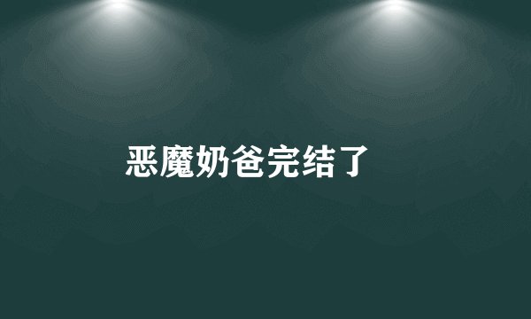恶魔奶爸完结了嚒