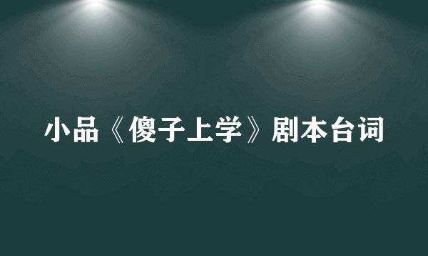 小品《傻子上学》剧本台词