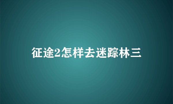 征途2怎样去迷踪林三