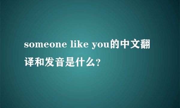 someone like you的中文翻译和发音是什么？