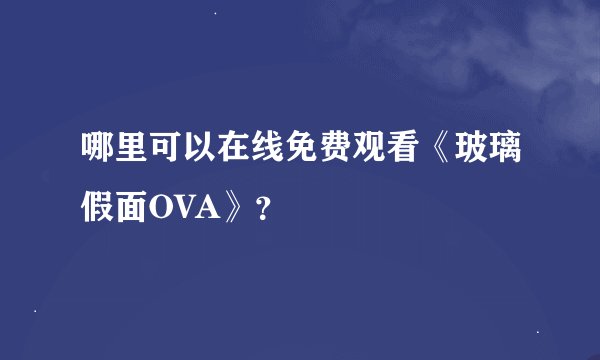 哪里可以在线免费观看《玻璃假面OVA》？
