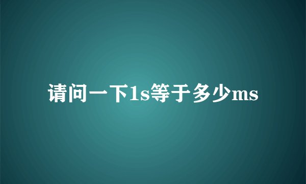 请问一下1s等于多少ms