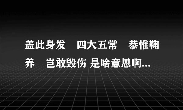 盖此身发	四大五常	恭惟鞠养	岂敢毁伤 是啥意思啊，求解释