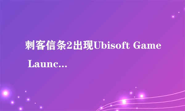 刺客信条2出现Ubisoft Game Launcher怎么办