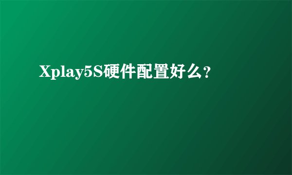 Xplay5S硬件配置好么？