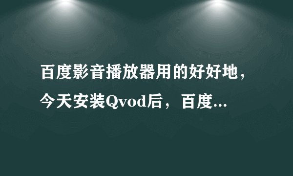 百度影音播放器用的好好地，今天安装Qvod后，百度影音网页就播放不了了。重装了几次都不行，哪里出错了？