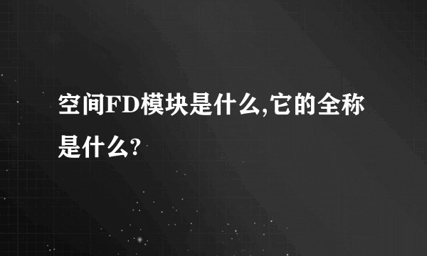 空间FD模块是什么,它的全称是什么?