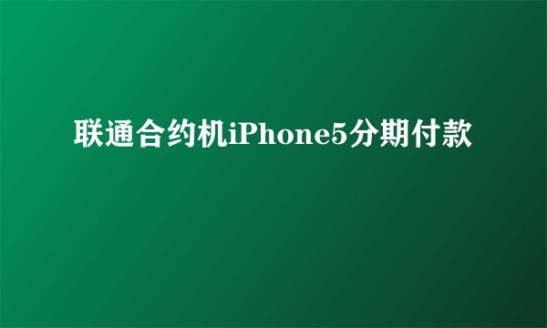 联通合约机iPhone5分期付款