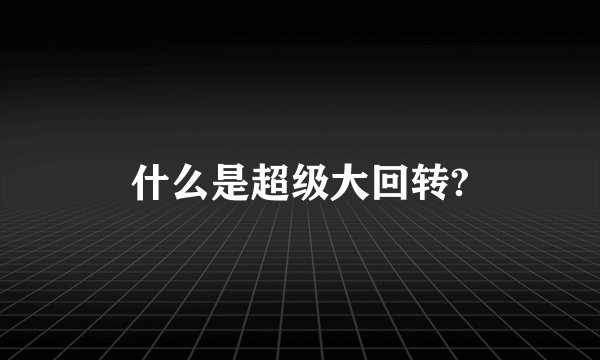 什么是超级大回转?