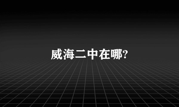 威海二中在哪?