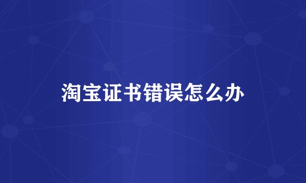 淘宝证书错误怎么办