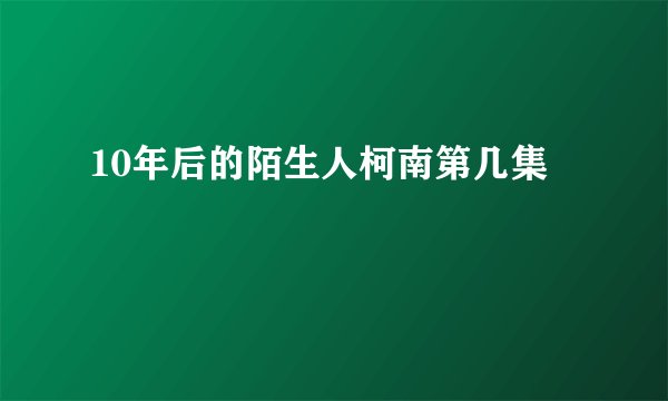 10年后的陌生人柯南第几集