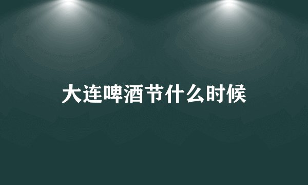 大连啤酒节什么时候