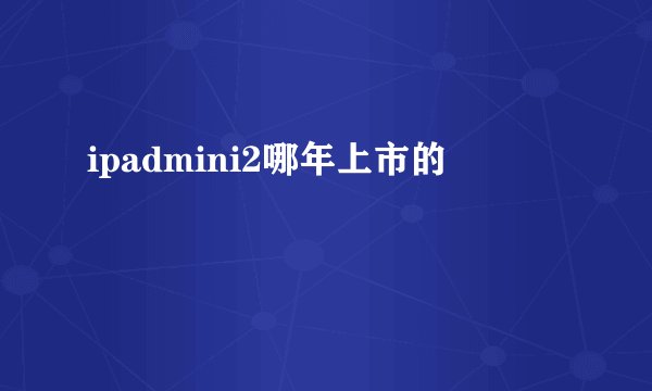 ipadmini2哪年上市的