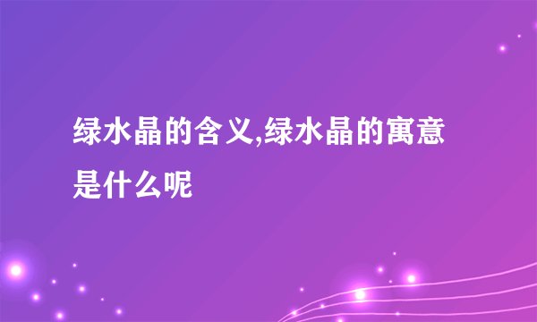绿水晶的含义,绿水晶的寓意是什么呢