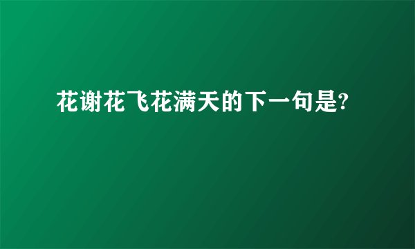 花谢花飞花满天的下一句是?
