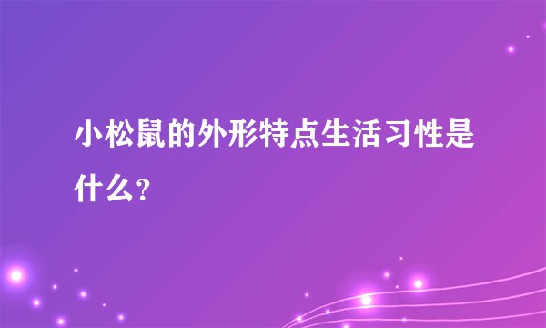 小松鼠的外形特点生活习性是什么？