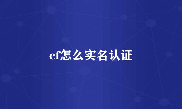 cf怎么实名认证