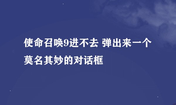 使命召唤9进不去 弹出来一个莫名其妙的对话框
