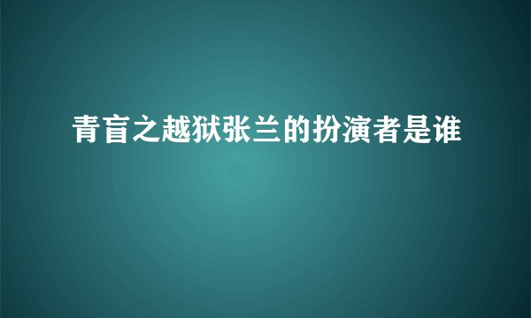 青盲之越狱张兰的扮演者是谁