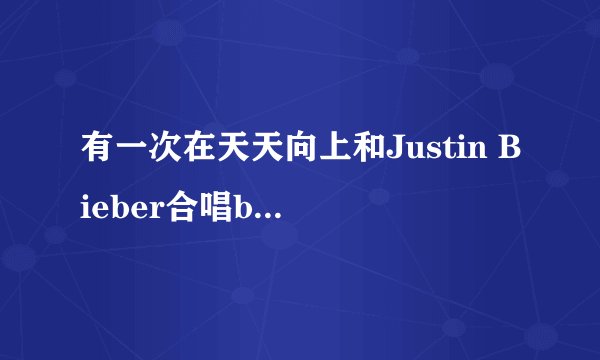 有一次在天天向上和Justin Bieber合唱baby 的男孩名字