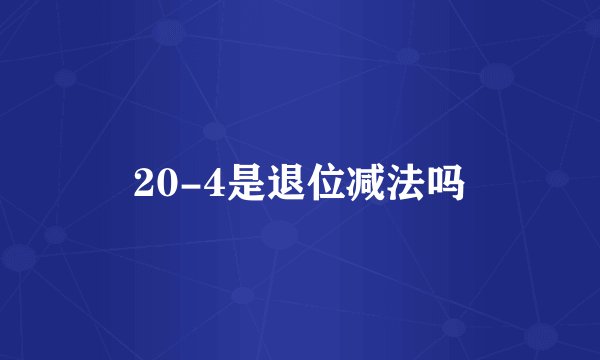 20-4是退位减法吗