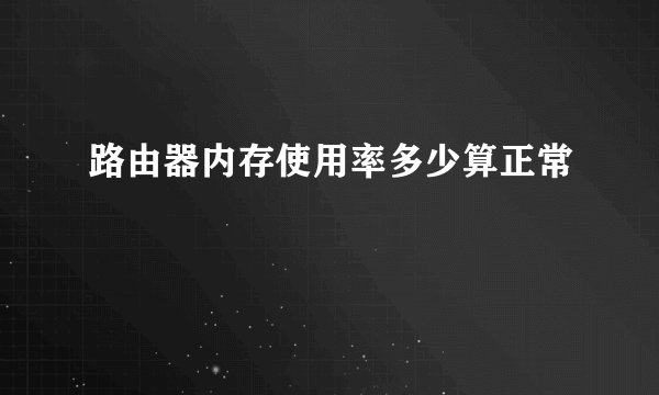 路由器内存使用率多少算正常