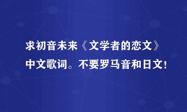 求初音未来《文学者的恋文》中文歌词。不要罗马音和日文！
