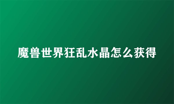 魔兽世界狂乱水晶怎么获得