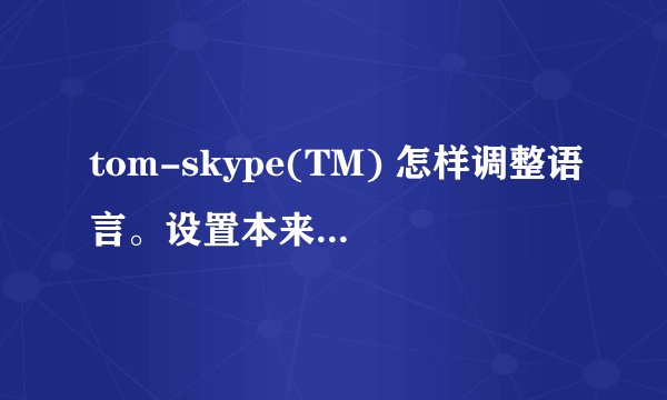 tom-skype(TM) 怎样调整语言。设置本来都是中文的，结果不知哪儿设置错了，变其他语言了，怎么改回来？