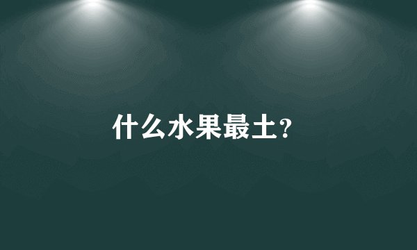 什么水果最土？