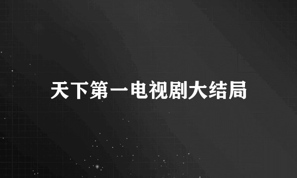 天下第一电视剧大结局