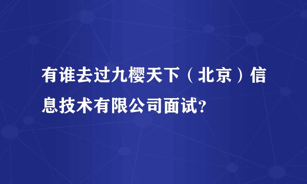 有谁去过九樱天下（北京）信息技术有限公司面试？