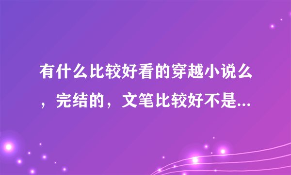 有什么比较好看的穿越小说么，完结的，文笔比较好不是大白话的