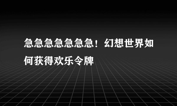急急急急急急急！幻想世界如何获得欢乐令牌