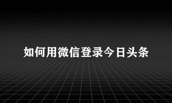 如何用微信登录今日头条