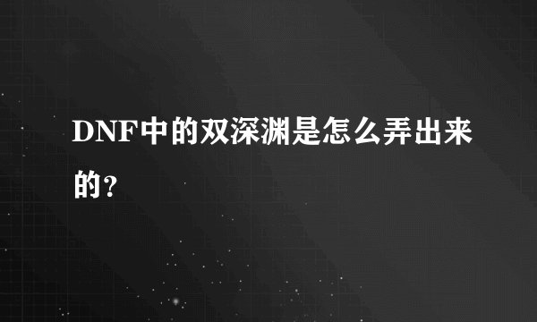 DNF中的双深渊是怎么弄出来的？