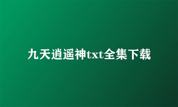 九天逍遥神txt全集下载